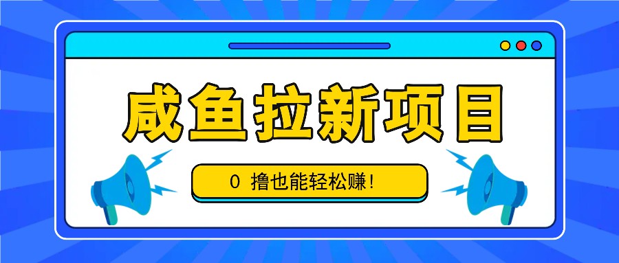 咸鱼拉新项目，拉新一单6-9元，0撸也能轻松赚，白撸几十几百！-东升网创