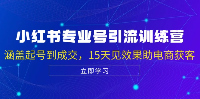 （13015期）小红书专业号引流陪跑课，涵盖起号到成交，15天见效果助电商获客-东升网创
