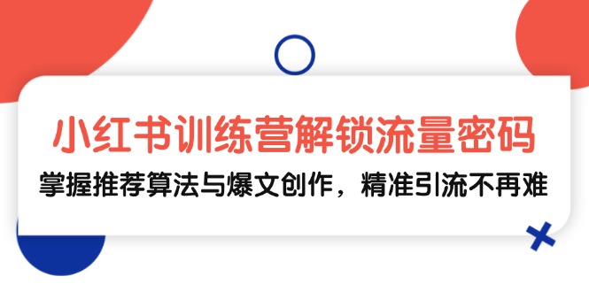 小红书训练营解锁流量密码，掌握推荐算法与爆文创作，精准引流不再难-东升网创