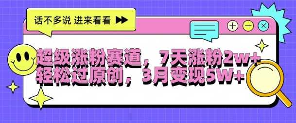 超级涨粉赛道，每天半小时，7天涨粉2W+，轻松过原创，三月变现5W+【揭秘】-东升网创