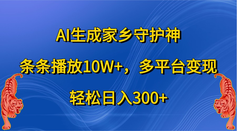 AI生成家乡守护神，条条播放10W+，多平台变现，轻松日入300+-东升网创