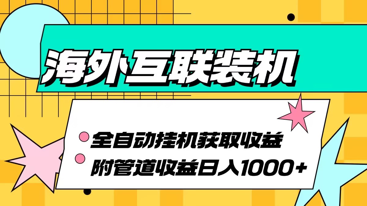 （13032期）海外互联装机全自动运行获取收益、附带管道收益轻松日入1000+-东升网创