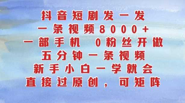 抖音短剧发一发，五分钟一条视频，新手小白一学就会，只要一部手机，0粉丝即可操作-东升网创