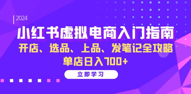 （13036期）小红书虚拟电商入门指南：开店、选品、上品、发笔记全攻略   单店日入700+-东升网创