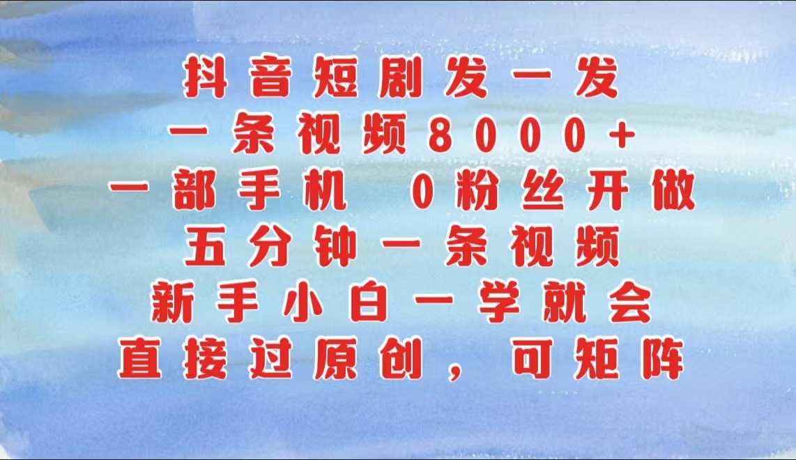 抖音短剧发一发，一条视频8000+，五分钟一条视频，新手小白一学就会，只要一部手机…-东升网创