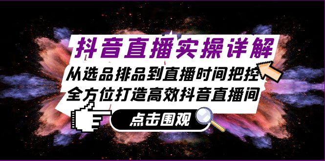 （13042期）抖音直播实操详解：从选品排品到直播时间把控，全方位打造高效抖音直播间-东升网创