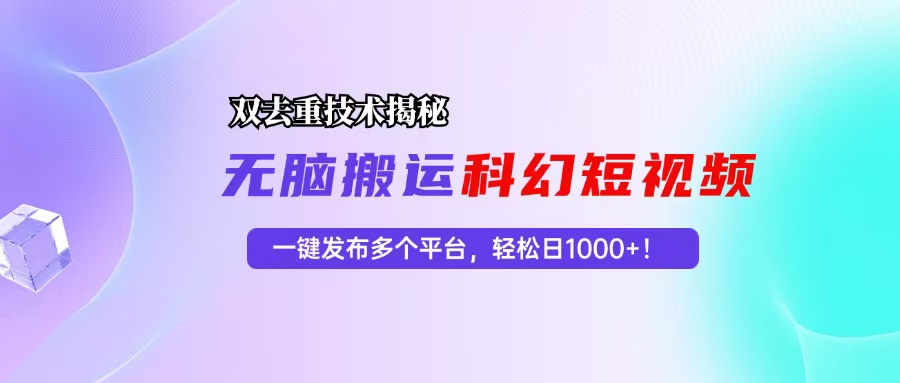 （13048期）科幻短视频双重去重技术揭秘，一键发布多个平台，轻松日入1000+！-东升网创