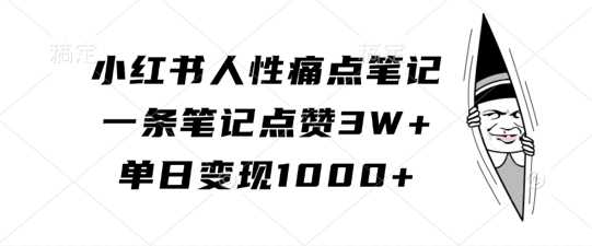 小红书人性痛点笔记，一条笔记点赞3W+，单日变现1k-东升网创