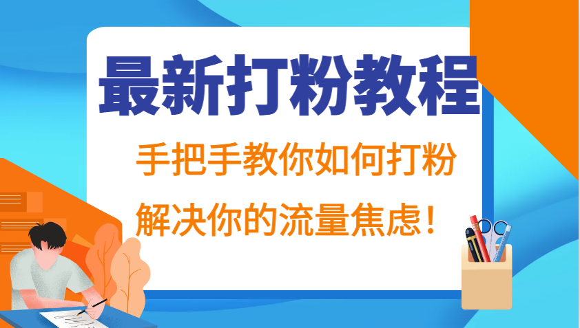 最新打粉教程，手把手教你如何打粉，解决你的流量焦虑！-东升网创