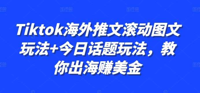 Tiktok海外推文滚动图文玩法+今日话题玩法，教你出海赚美金-东升网创
