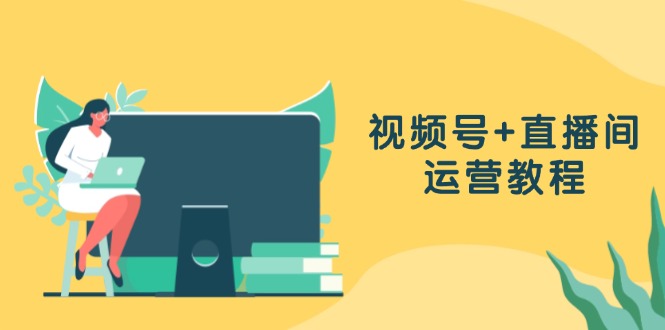（13061期）视频号+直播间运营教程：作品创作、直播设置与数据分析一网打尽-东升网创