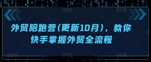 外贸陪跑营(更新10月)，教你快手掌握外贸全流程-东升网创