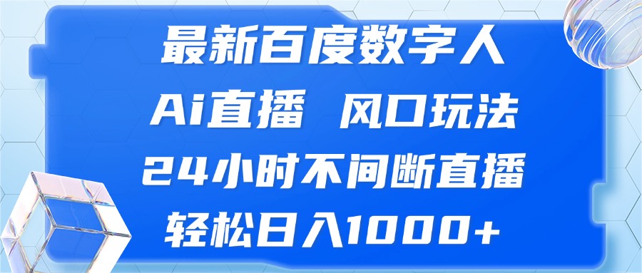 （13074期）最新百度数字人Ai直播，风口玩法，24小时不间断直播，轻松日入1000+-东升网创