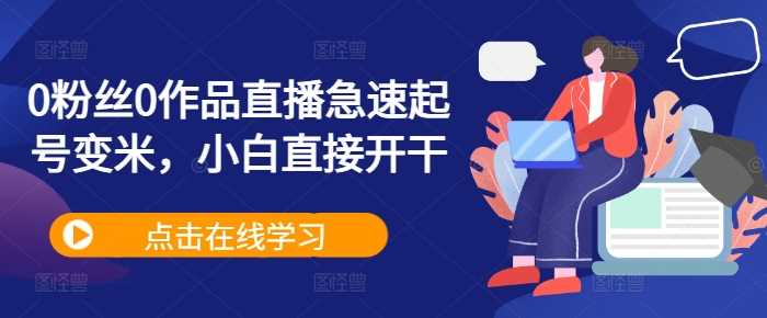 0粉丝0作品直播急速起号变米，小白直接开干-东升网创