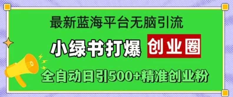 最新蓝海平台无脑引流，小绿书打爆创业圈，全自动日引500+精准创业粉-东升网创
