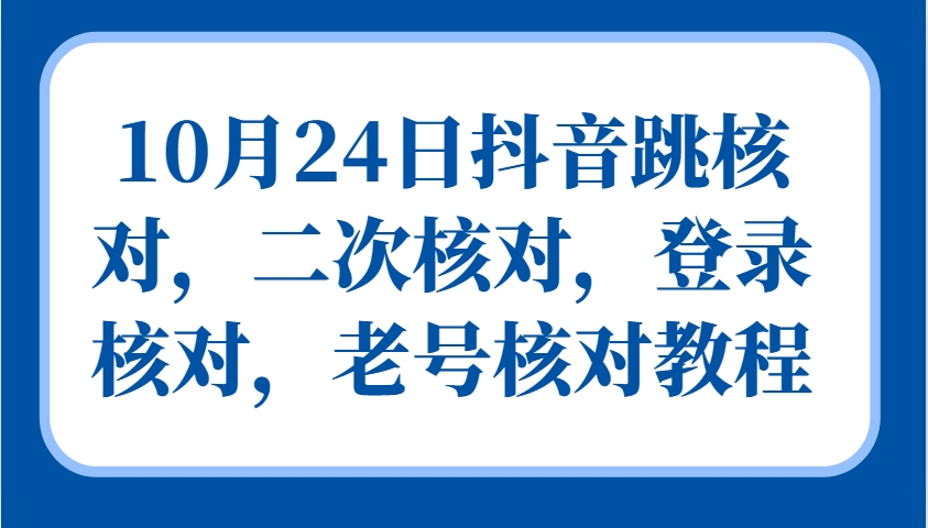 10月24日抖音跳核对，二次核对，登录核对，老号核对教程-东升网创