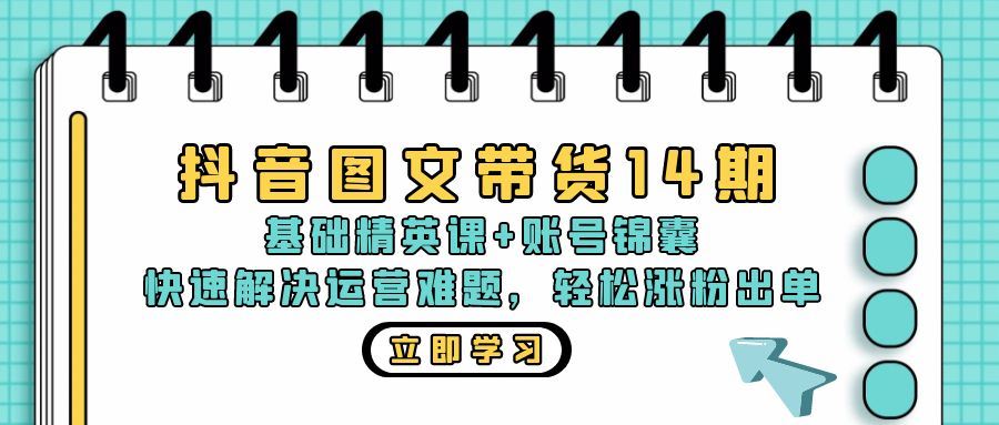 （13107期）抖音 图文带货14期：基础精英课+账号锦囊，快速解决运营难题 轻松涨粉出单-东升网创