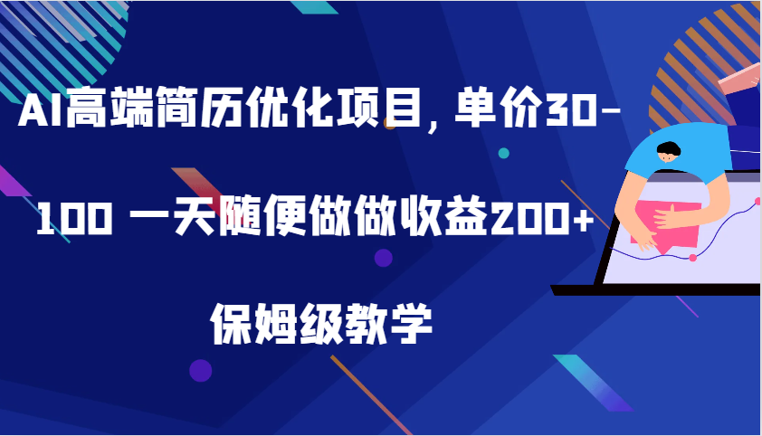 AI高端简历优化项目,单价30-100 一天随便做做收益200+ 保姆级教学-东升网创