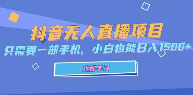 （13124期）抖音无人直播项目，只需要一部手机，小白也能日入1500+-东升网创