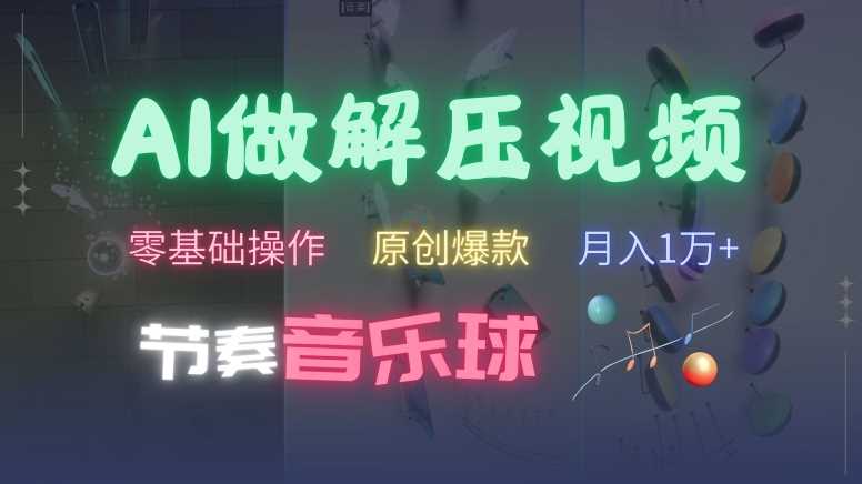 AI制作节奏音乐球解压视频，不需要专业工具，零基础操作，条条视频原创爆款，快速涨粉【揭秘】-东升网创
