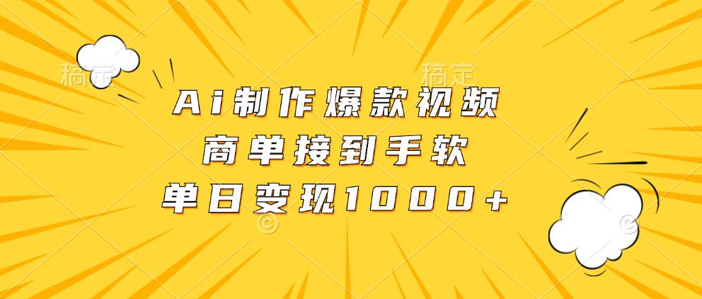 （13127期）Ai制作爆款视频，商单接到手软，单日变现1000+-东升网创