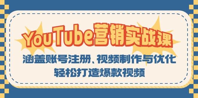 （13128期）YouTube-营销实战课：涵盖账号注册、视频制作与优化，轻松打造爆款视频-东升网创