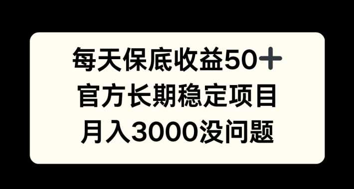 每天收益保底50+，官方长期稳定项目，月入3000没问题【揭秘】-东升网创