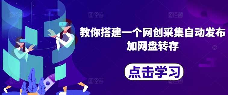 教你搭建一个网创采集自动发布加网盘转存-东升网创