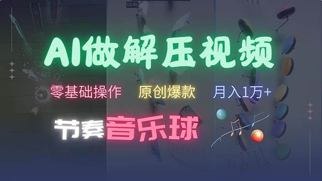 （13134期）AI制作节奏音乐球解压视频，不需要专业工具，零基础操作，条条视频原创…-东升网创