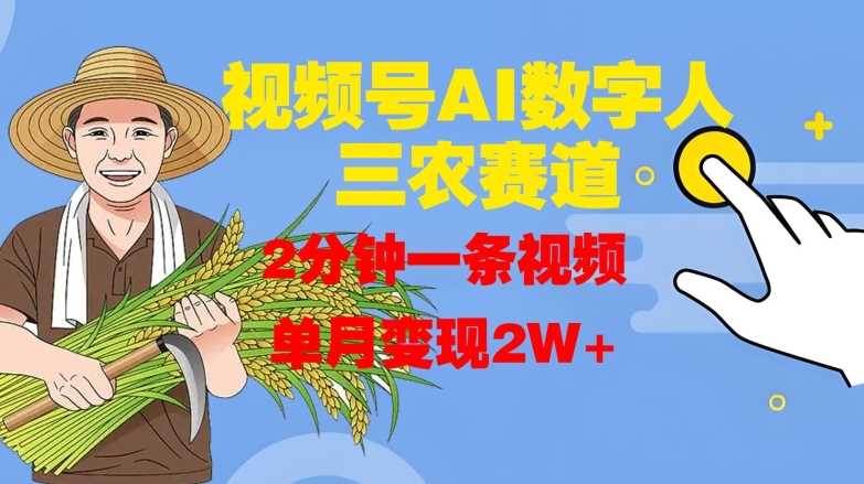 视频号AI数字人玩转三农赛道，2分钟一条视频，单月变现2W+-东升网创