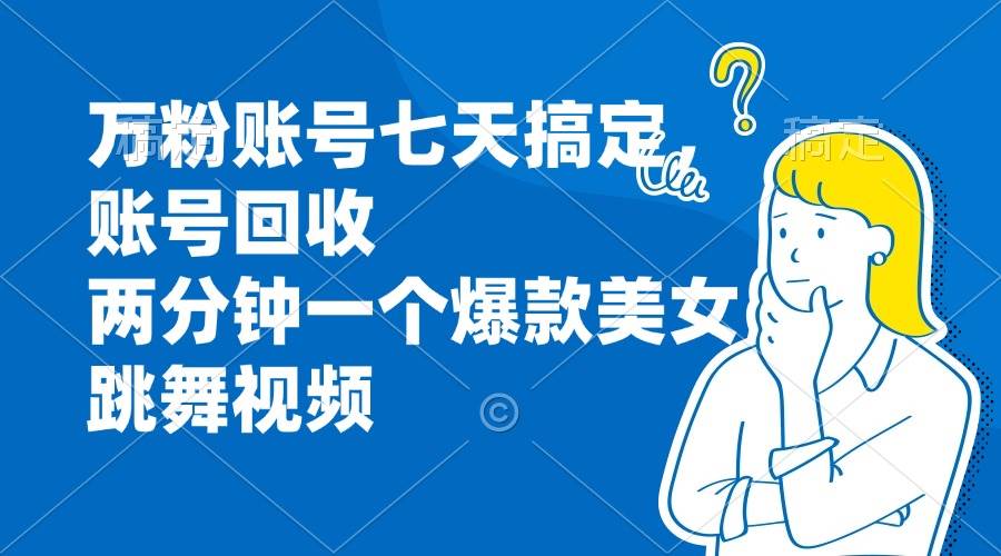 （13136期）万粉账号七天搞定，账号回收，两分钟一个爆款美女跳舞视频-东升网创