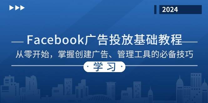 （13148期）Facebook 广告投放基础教程：从零开始，掌握创建广告、管理工具的必备技巧-东升网创