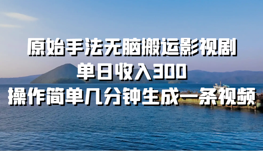原始手法无脑搬运影视剧，单日收入300，操作简单几分钟生成一条视频-东升网创