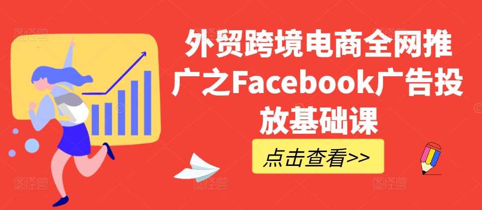 外贸跨境电商全网推广之Facebook广告投放基础课-东升网创