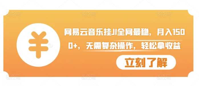 网易云音乐挂JI全网最稳，月入1500+，无需复杂操作，轻松拿收益【揭秘】-东升网创