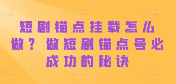 短剧锚点挂载怎么做？做短剧锚点号必成功的秘诀-东升网创