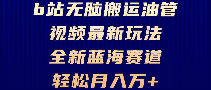 （13155期）B站无脑搬运油管视频最新玩法，轻松月入过万，小白轻松上手，全新蓝海赛道-东升网创