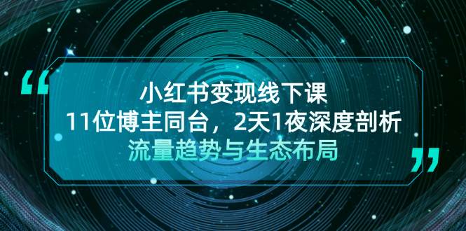 小红书变现线下课！11位博主同台，2天1夜深度剖析流量趋势与生态布局-东升网创