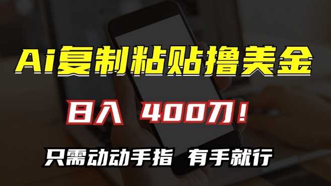 AI复制粘贴撸美金，日入400，只需动动手指，小白无脑操作【揭秘】-东升网创