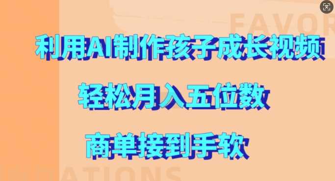 利用AI制作孩子成长视频，轻松月入五位数，商单接到手软【揭秘】-东升网创