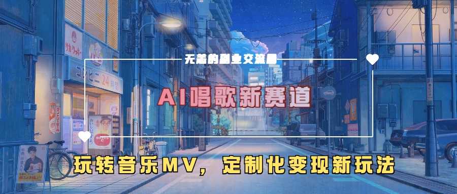 AI唱歌新赛道，玩转音乐mv，定制化变现新玩法-东升网创