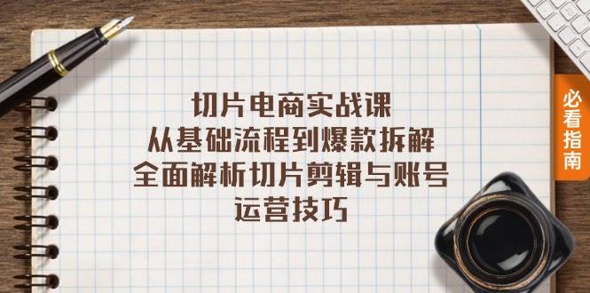 （13179期）切片电商实战课：从基础流程到爆款拆解，全面解析切片剪辑与账号运营技巧-东升网创