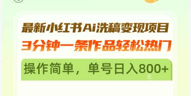 （13182期）最新小红书Ai洗稿变现项目 3分钟一条作品轻松热门 操作简单，单号日入800+-东升网创