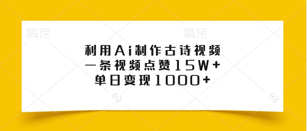 利用Ai制作古诗视频，一条视频点赞15W+，单日变现1000+-东升网创