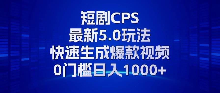 （13188期）11月最新短剧CPS玩法，快速生成爆款视频，小白0门槛轻松日入1000+-东升网创