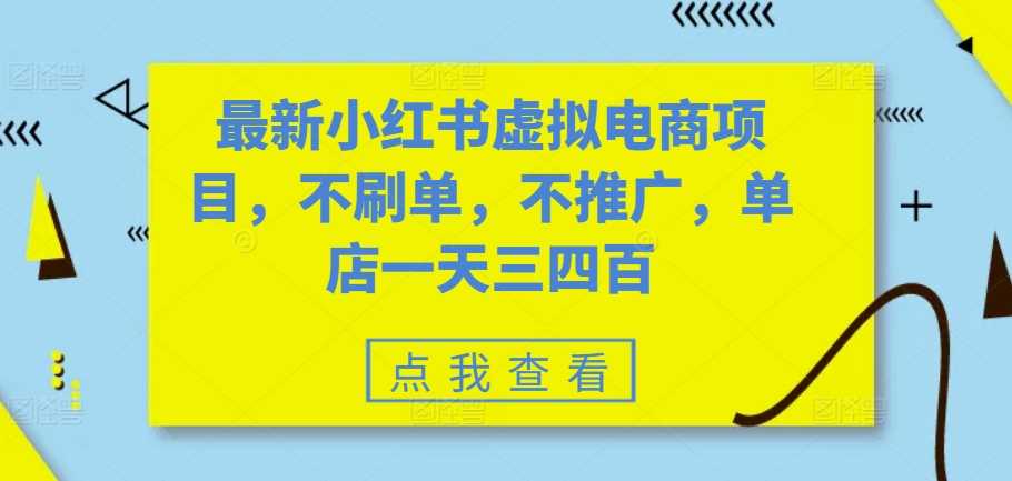最新小红书虚拟电商项目，不刷单，不推广，单店一天三四百-东升网创
