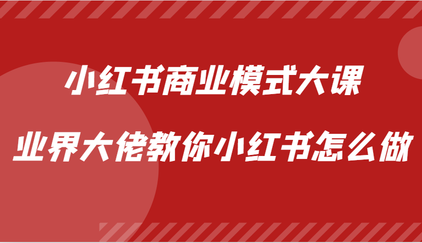 小红书商业模式大课，业界大佬教你小红书怎么做【视频课】-东升网创