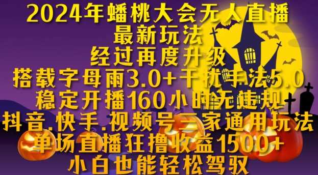 2024年蟠桃大会无人直播最新玩法，稳定开播160小时无违规，抖音、快手、视频号三家通用玩法【揭秘】-东升网创