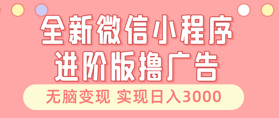 （13197期）全新微信小程序进阶版撸广告 无脑变现睡后也有收入 日入3000＋-东升网创
