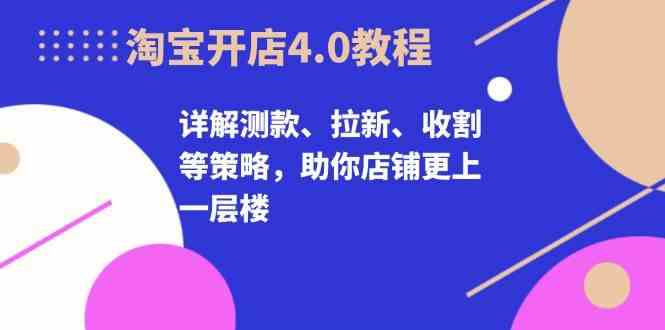 淘宝开店4.0教程，详解测款、拉新、收割等策略，助你店铺更上一层楼-东升网创
